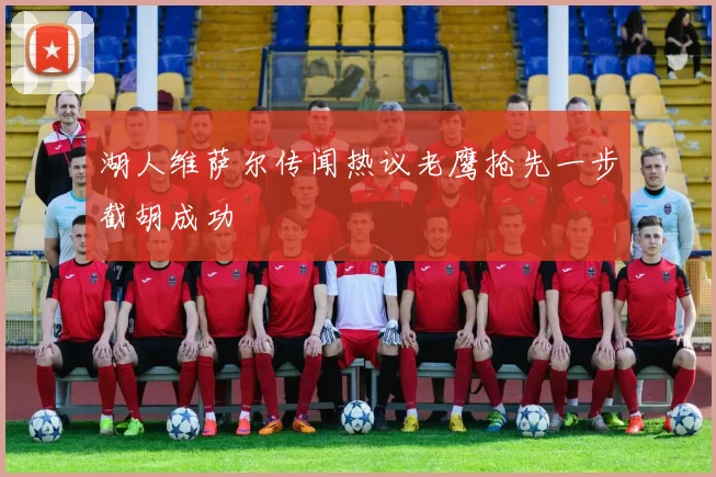 湖人维萨尔传闻热议老鹰抢先一步截胡成功