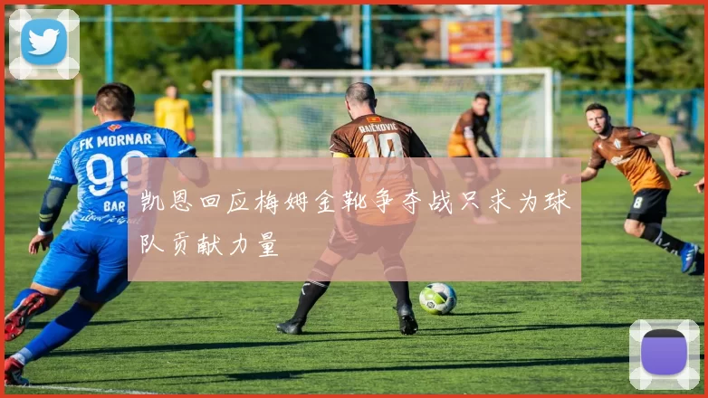 凯恩回应梅姆金靴争夺战只求为球队贡献力量