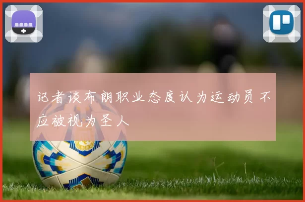 记者谈布朗职业态度认为运动员不应被视为圣人