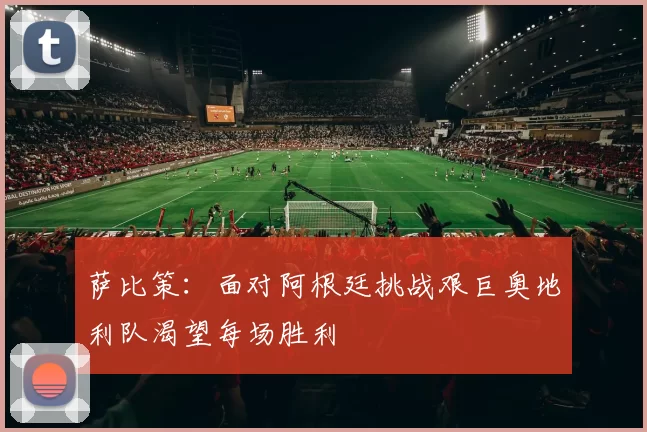 萨比策：面对阿根廷挑战艰巨奥地利队渴望每场胜利