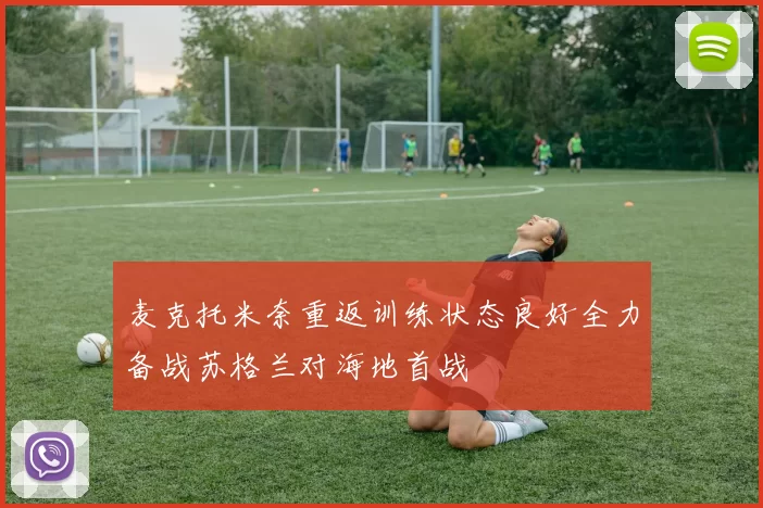 麦克托米奈重返训练状态良好全力备战苏格兰对海地首战