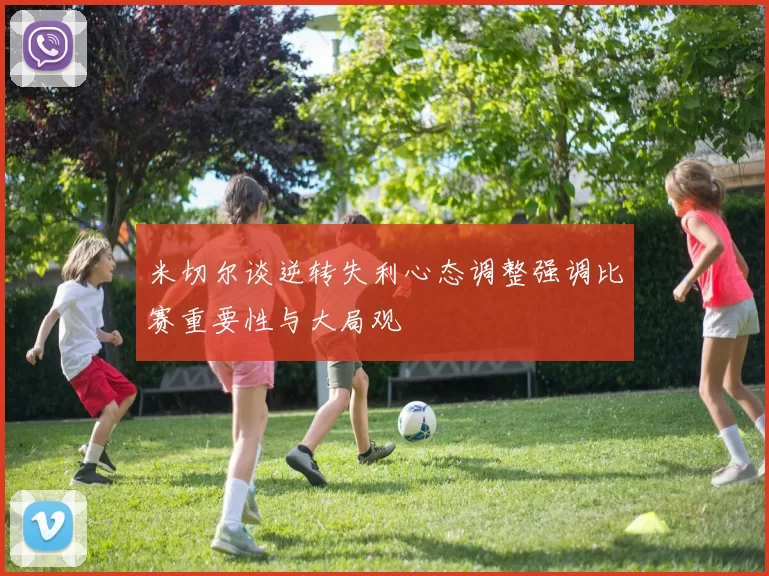 米切尔谈逆转失利心态调整强调比赛重要性与大局观
