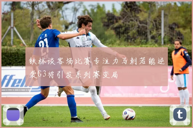 铁林谈客场比赛专注力马刺若能逆袭G3将引发系列赛变局