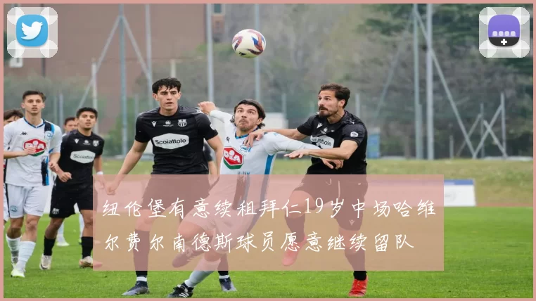 纽伦堡有意续租拜仁19岁中场哈维尔费尔南德斯球员愿意继续留队