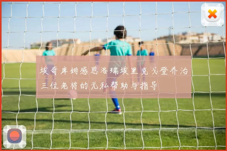 埃奇库姆感恩洛瑞埃里克戈登乔治三位老将的无私帮助与指导