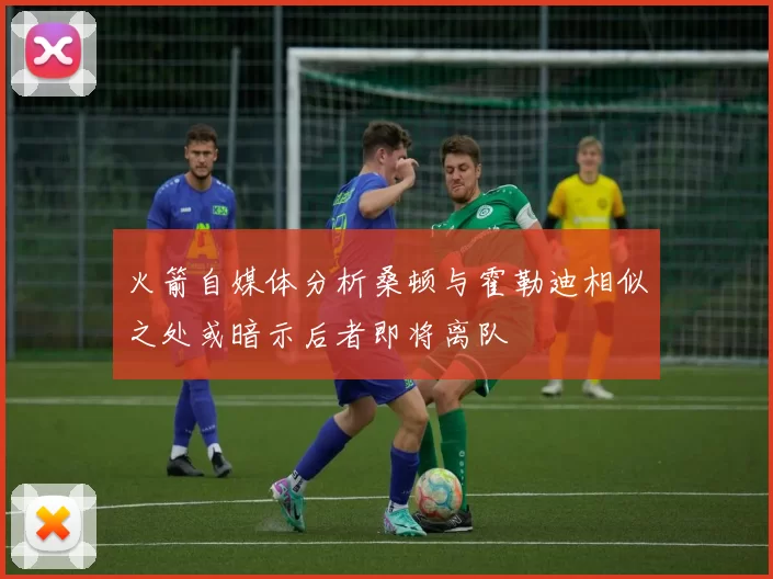 火箭自媒体分析桑顿与霍勒迪相似之处或暗示后者即将离队